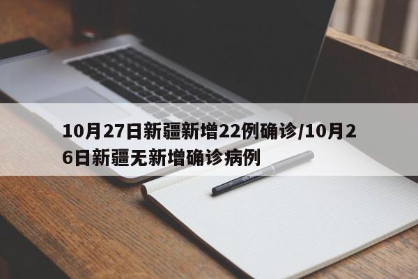 10月27日新疆新增22例确诊/10月26日新疆无新增确诊病例