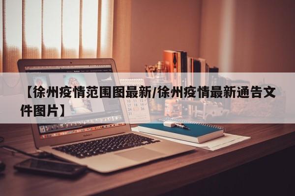 【徐州疫情范围图最新/徐州疫情最新通告文件图片】