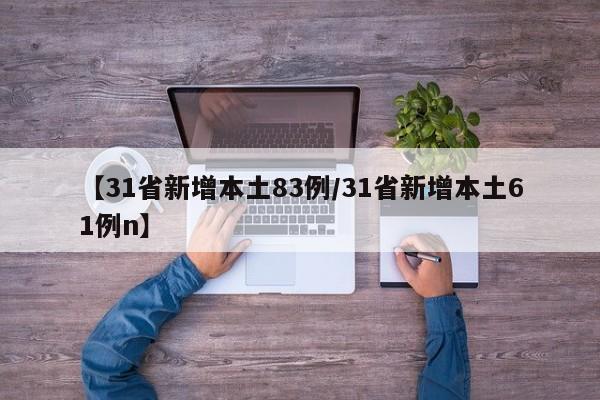 【31省新增本土83例/31省新增本土61例n】