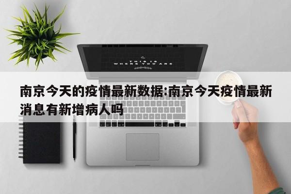 南京今天的疫情最新数据:南京今天疫情最新消息有新增病人吗