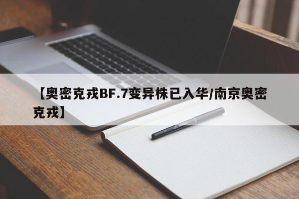【奥密克戎BF.7变异株已入华/南京奥密克戎】