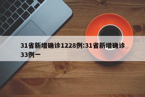 31省新增确诊1228例:31省新增确诊33例一