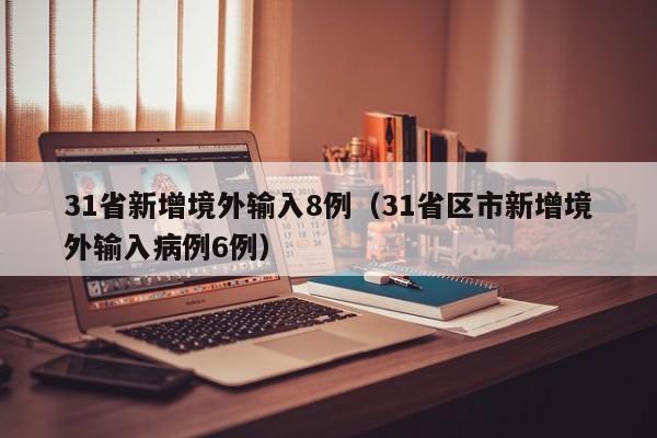 31省新增境外输入8例（31省区市新增境外输入病例6例）