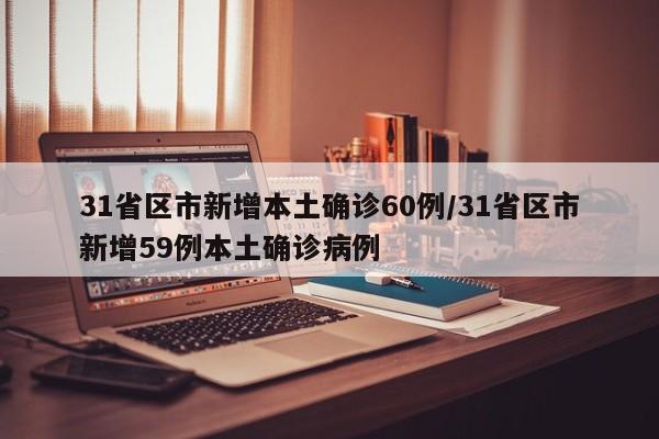 31省区市新增本土确诊60例/31省区市新增59例本土确诊病例