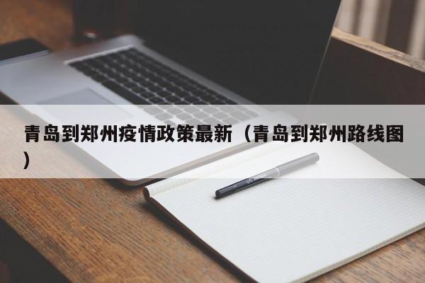 青岛到郑州疫情政策最新（青岛到郑州路线图）