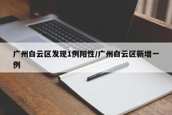 广州白云区发现1例阳性/广州白云区新增一例